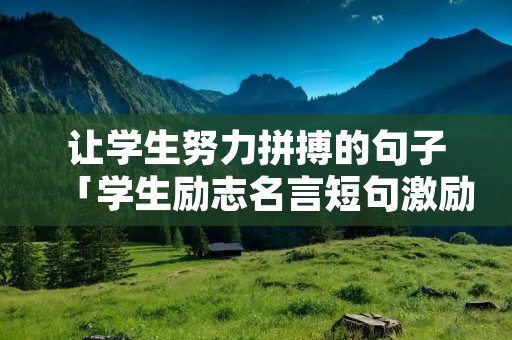 让学生努力拼搏的句子「学生励志名言短句激励」