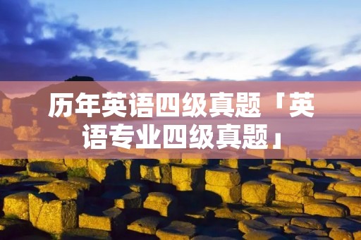 历年英语四级真题「英语专业四级真题」