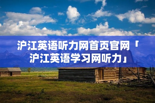 沪江英语听力网首页官网「沪江英语学习网听力」 沪江英语听力网首页官网「沪江英语学习网听力」