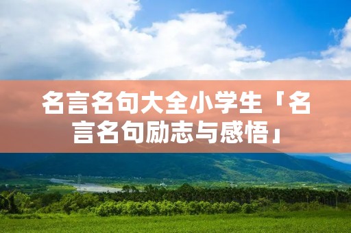 名言名句大全小学生「名言名句励志与感悟」