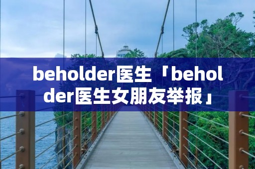 beholder医生「beholder医生女朋友举报」