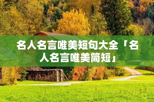 名人名言唯美短句大全「名人名言唯美简短」