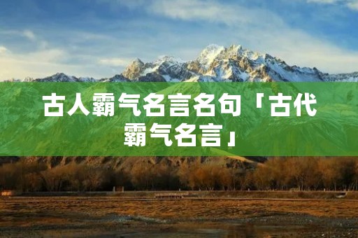 古人霸气名言名句「古代霸气名言」