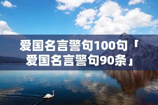 爱国名言警句100句「爱国名言警句90条」 爱国名言警句100句「爱国名言警句90条」