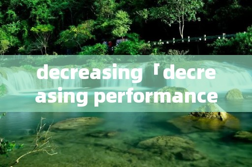 decreasing「decreasing performance」