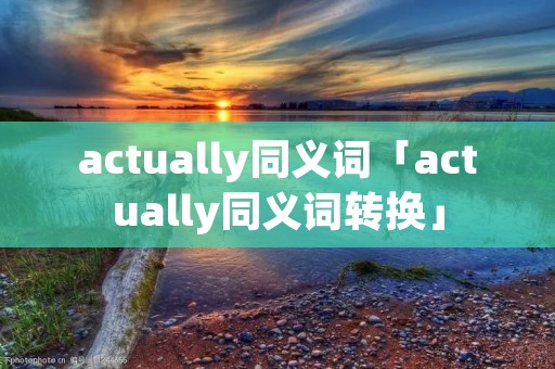 actually同义词「actually同义词转换」