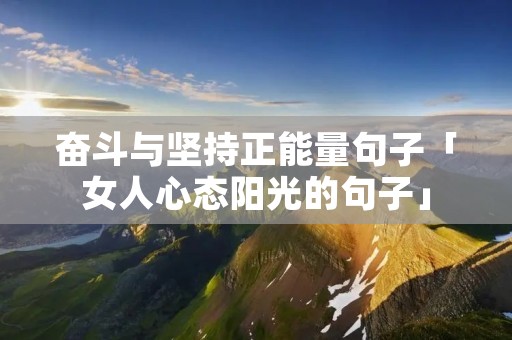 奋斗与坚持正能量句子「女人心态阳光的句子」