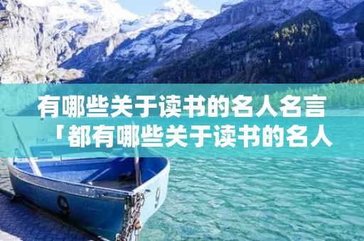 有哪些关于读书的名人名言「都有哪些关于读书的名人名言」
