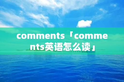 comments「comments英语怎么读」