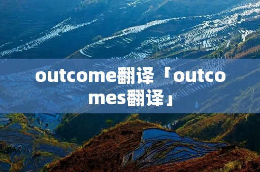 outcome翻译「outcomes翻译」 outcome翻译「outcomes翻译」