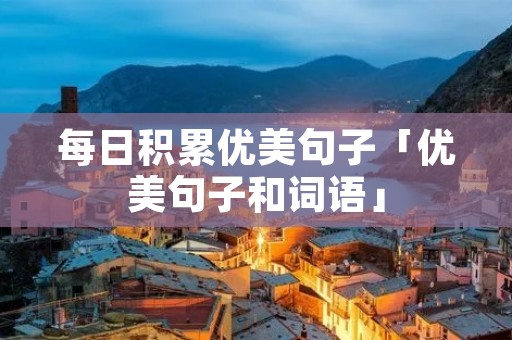 每日积累优美句子「优美句子和词语」