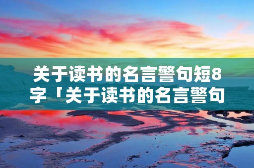 关于读书的名言警句短8字「关于读书的名言警句短8字+作者」
