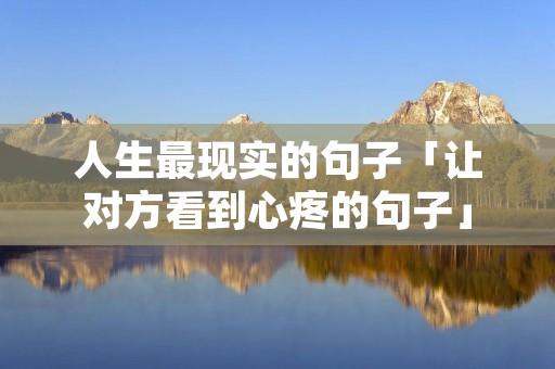 人生最现实的句子「让对方看到心疼的句子」