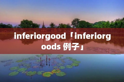inferiorgood「inferiorgoods 例子」 inferiorgood「inferiorgoods 例子」