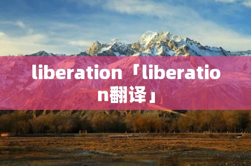 liberation「liberation翻译」 liberation「liberation翻译」