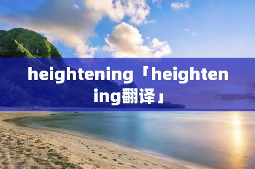 heightening「heightening翻译」 heightening「heightening翻译」