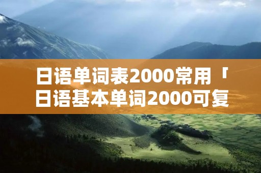 日语单词表2000常用「日语基本单词2000可**」