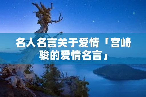 名人名言关于爱情「宫崎骏的爱情名言」