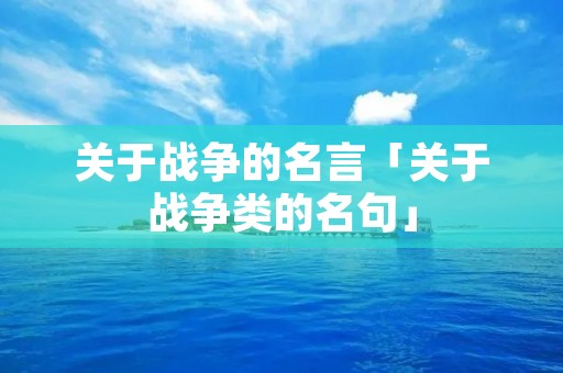 关于战争的名言「关于战争类的名句」