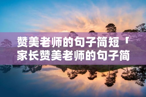 赞美老师的句子简短「家长赞美老师的句子简短」