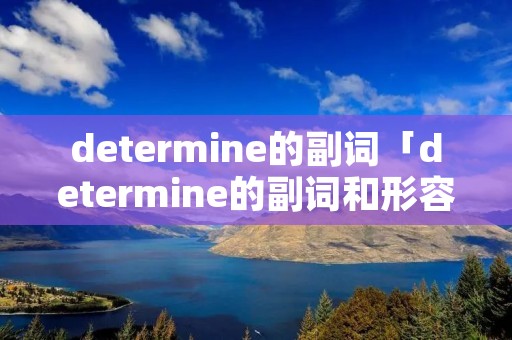 determine的副词「determine的副词和形容词」