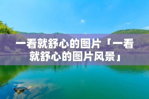一看就舒心的图片「一看就舒心的图片风景」