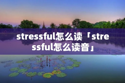 stressful怎么读「stressful怎么读音」