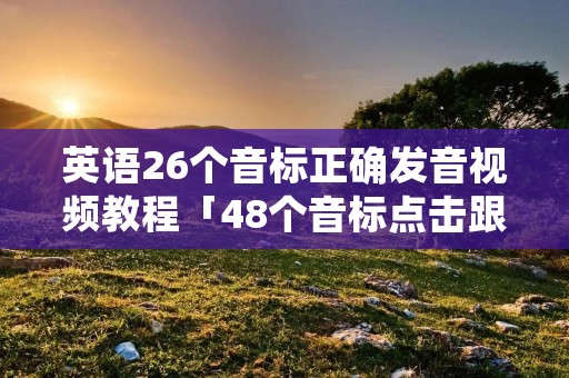 英语26个音标正确发音视频教程「48个音标点击跟读」