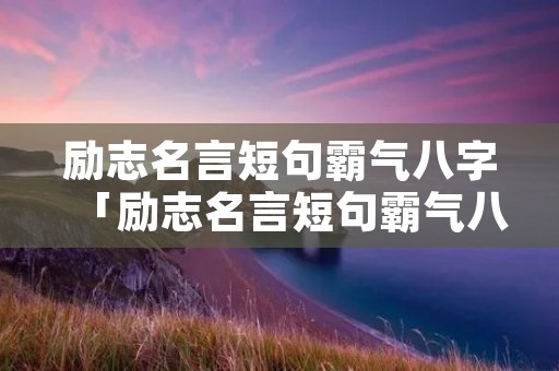 励志名言短句霸气八字「励志名言短句霸气八字 正能量的句子」