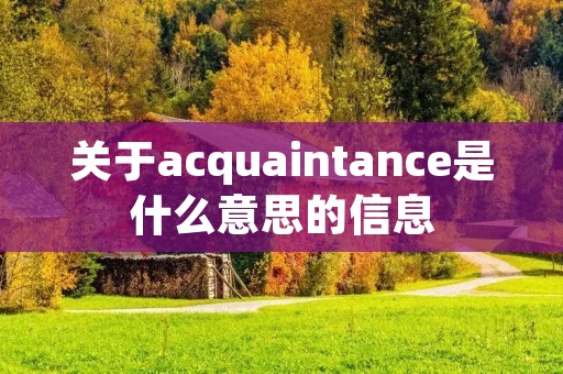 关于acquaintance是什么意思的信息 关于acquaintance是什么意思的信息