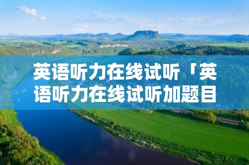 英语听力在线试听「英语听力在线试听加题目」 英语听力在线试听「英语听力在线试听加题目」