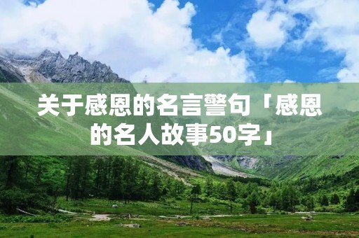 关于感恩的名言警句「感恩的名人故事50字」