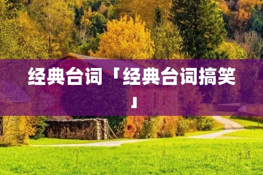 经典台词「经典台词搞笑」 经典台词「经典台词搞笑」