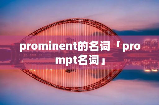 prominent的名词「prompt名词」