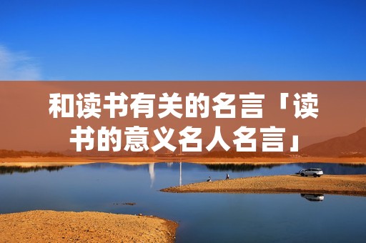 和读书有关的名言「读书的意义名人名言」