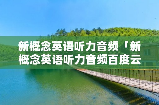 新概念英语听力音频「新概念英语听力音频百度云」