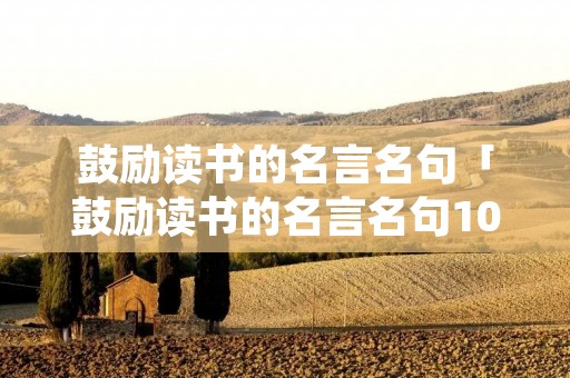 鼓励读书的名言名句「鼓励读书的名言名句100句」