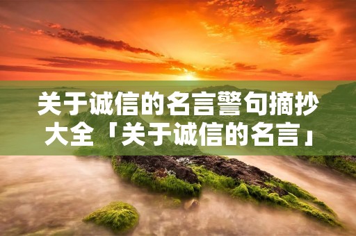 关于诚信的名言警句摘抄大全「关于诚信的名言」
