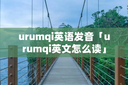urumqi英语发音「urumqi英文怎么读」