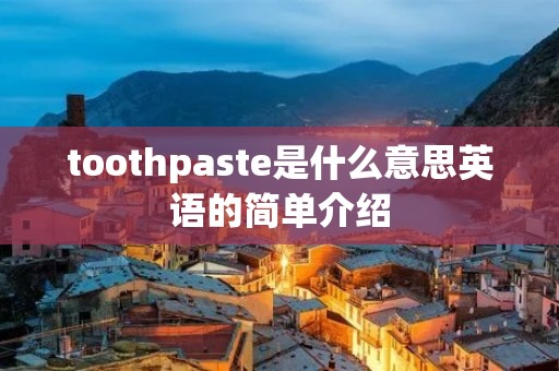 toothpaste是什么意思英语的简单介绍 toothpaste是什么意思英语的简单介绍