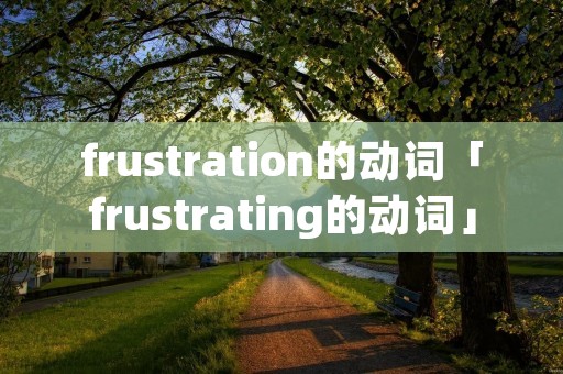frustration的动词「frustrating的动词」 frustration的动词「frustrating的动词」