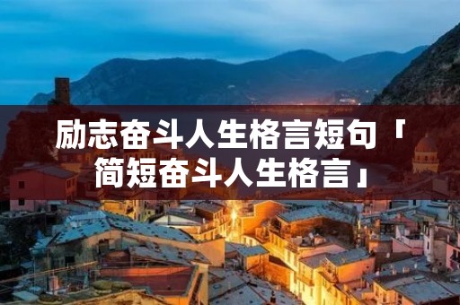 励志奋斗人生格言短句「简短奋斗人生格言」