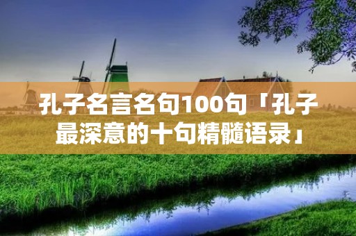 孔子名言名句100句「孔子最深意的十句精髓语录」 孔子名言名句100句「孔子最深意的十句精髓语录」