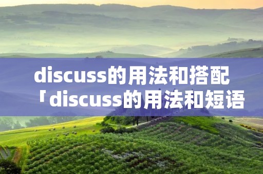 discuss的用法和搭配「discuss的用法和短语」