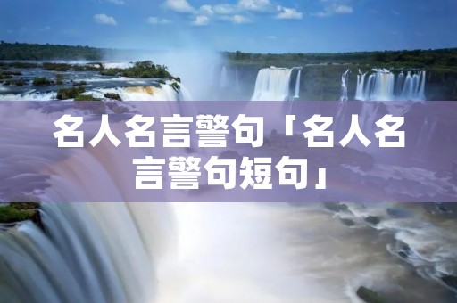 名人名言警句「名人名言警句短句」