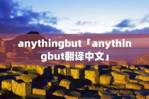 anythingbut「anythingbut翻译中文」