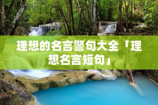 理想的名言警句大全「理想名言短句」
