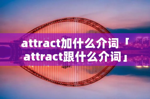 attract加什么介词「attract跟什么介词」
