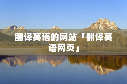 翻译英语的网站「翻译英语网页」