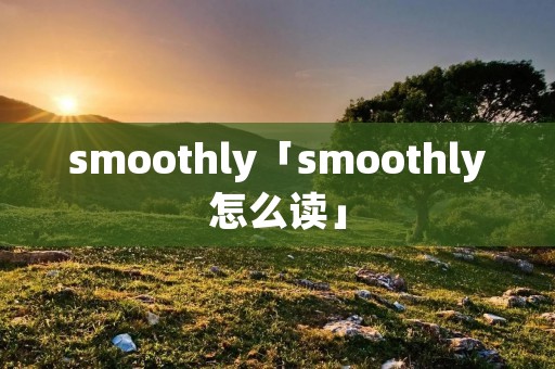 **oothly「**oothly怎么读」